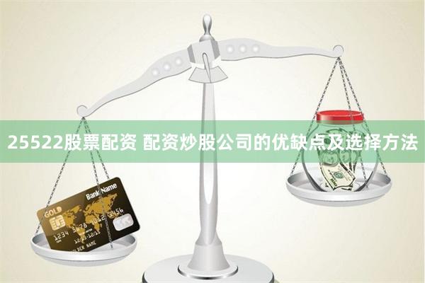 25522股票配资 配资炒股公司的优缺点及选择方法