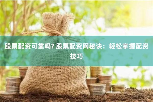 股票配资可靠吗? 股票配资网秘诀：轻松掌握配资技巧