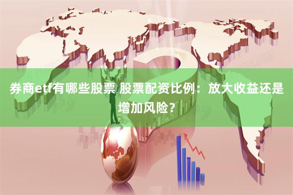 券商etf有哪些股票 股票配资比例：放大收益还是增加风险？
