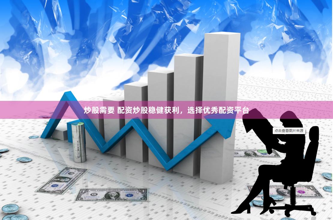 炒股需要 配资炒股稳健获利，选择优秀配资平台