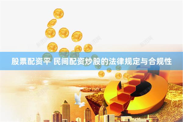 股票配资平 民间配资炒股的法律规定与合规性