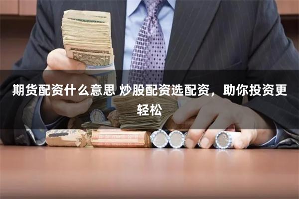 期货配资什么意思 炒股配资选配资，助你投资更轻松
