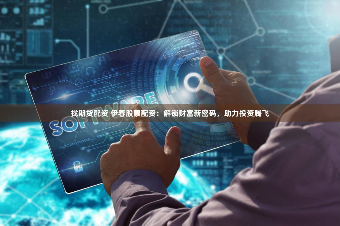 找期货配资 伊春股票配资：解锁财富新密码，助力投资腾飞