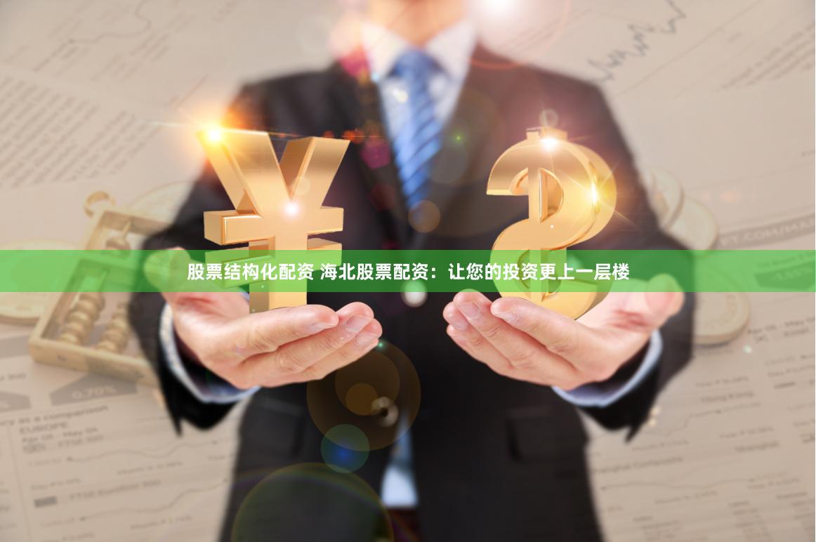 股票结构化配资 海北股票配资：让您的投资更上一层楼