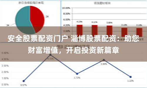 安全股票配资门户 淄博股票配资：助您财富增值，开启投资新篇章