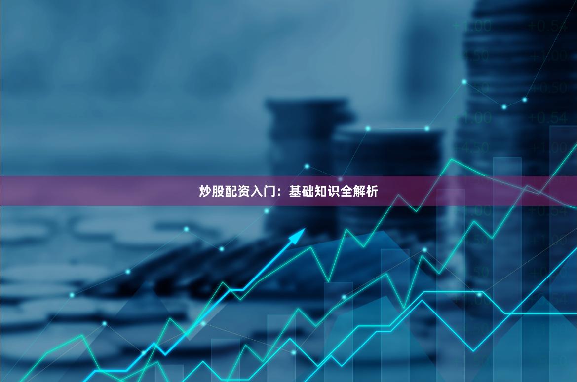 炒股配资入门：基础知识全解析