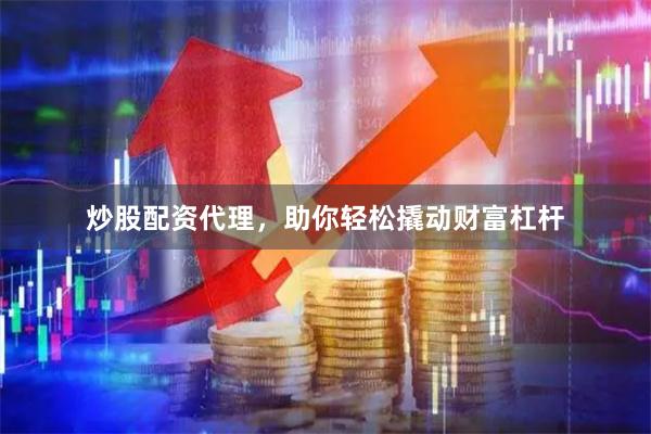 炒股配资代理，助你轻松撬动财富杠杆