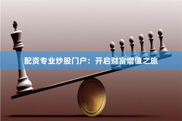 配资专业炒股门户：开启财富增值之旅