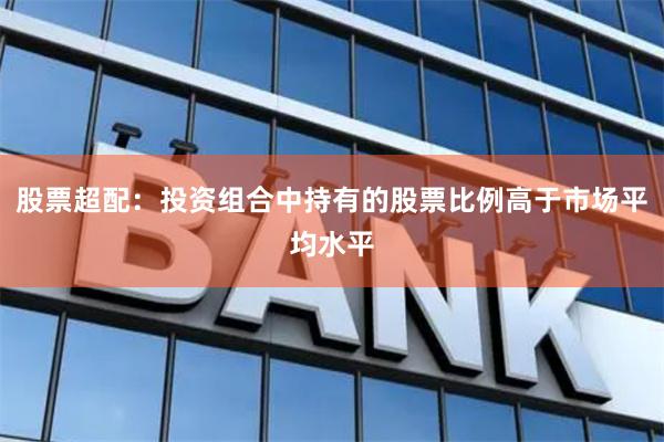 股票超配：投资组合中持有的股票比例高于市场平均水平