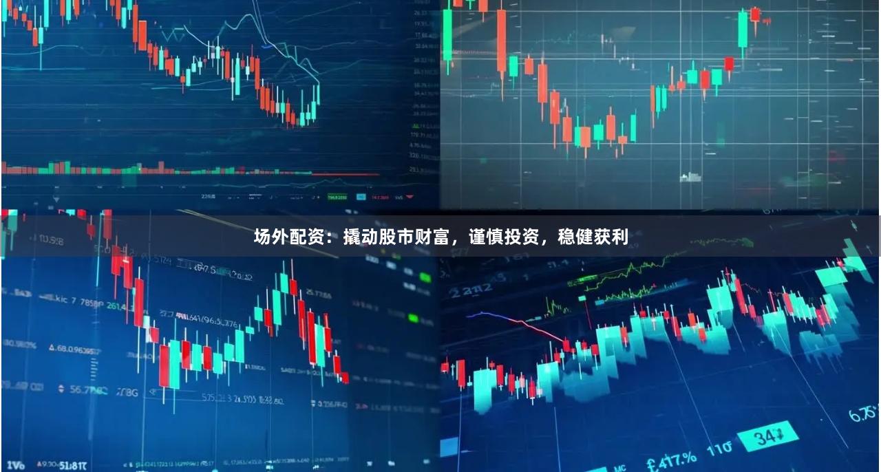 场外配资：撬动股市财富，谨慎投资，稳健获利