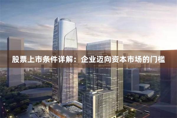 股票上市条件详解：企业迈向资本市场的门槛