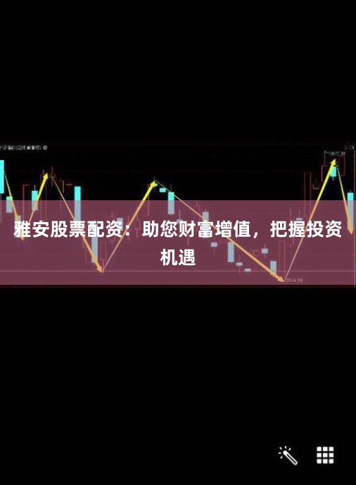 雅安股票配资：助您财富增值，把握投资机遇