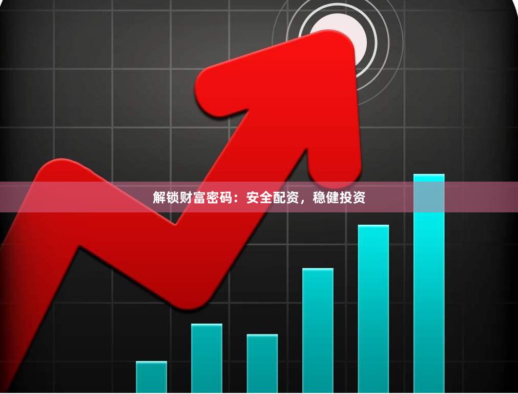 解锁财富密码：安全配资，稳健投资