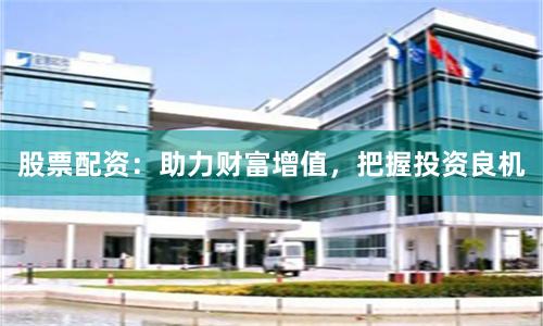 股票配资：助力财富增值，把握投资良机