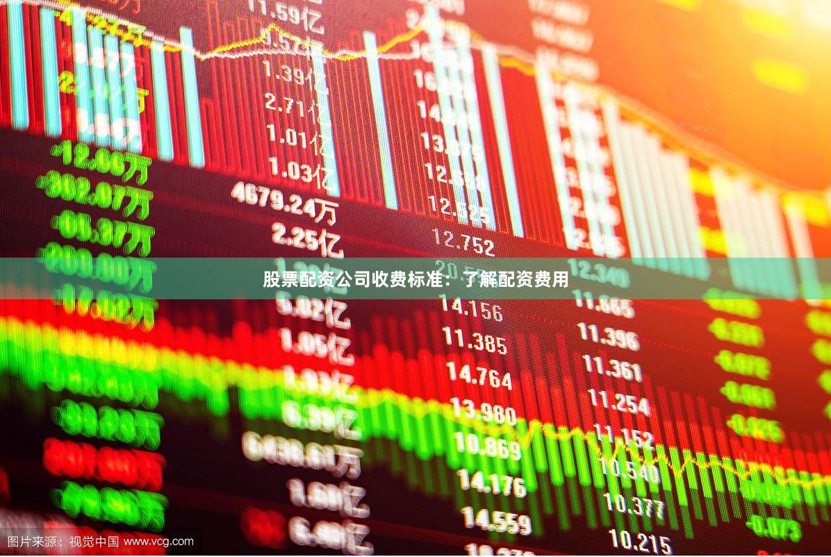 股票配资公司收费标准：了解配资费用