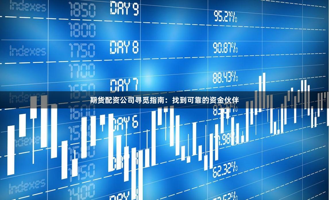 期货配资公司寻觅指南：找到可靠的资金伙伴