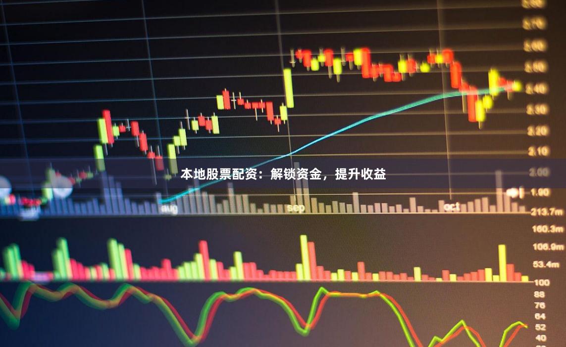 本地股票配资：解锁资金，提升收益
