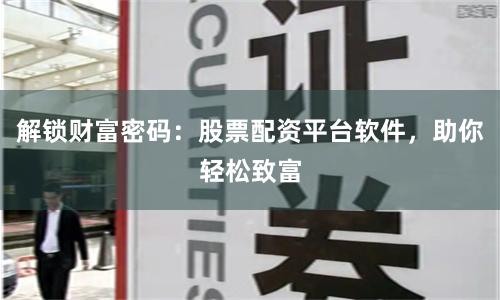解锁财富密码：股票配资平台软件，助你轻松致富