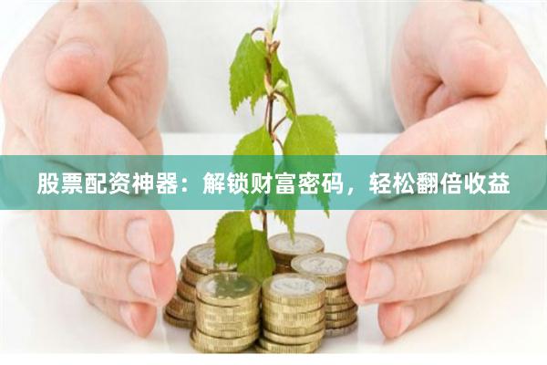 股票配资神器：解锁财富密码，轻松翻倍收益