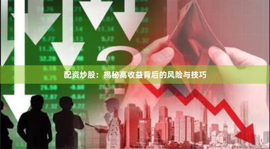 配资炒股：揭秘高收益背后的风险与技巧