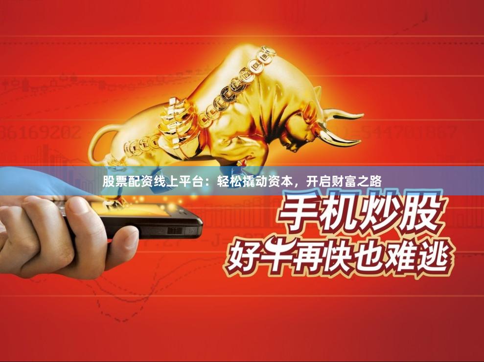 股票配资线上平台：轻松撬动资本，开启财富之路