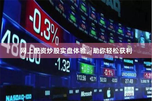 网上配资炒股实盘体验，助你轻松获利