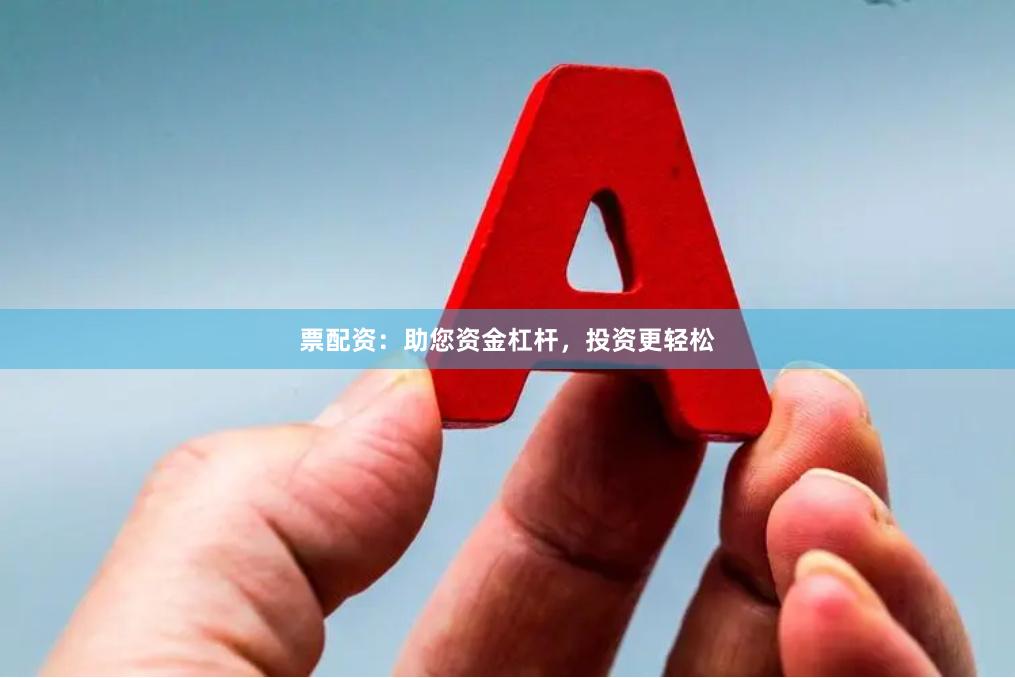 票配资：助您资金杠杆，投资更轻松