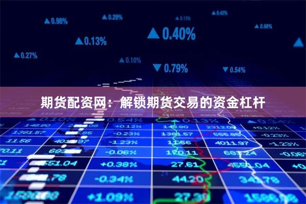 期货配资网:解锁期货交易的资金杠杆