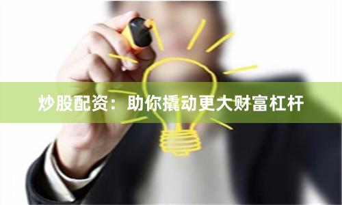炒股配资:助你撬动更大财富杠杆
