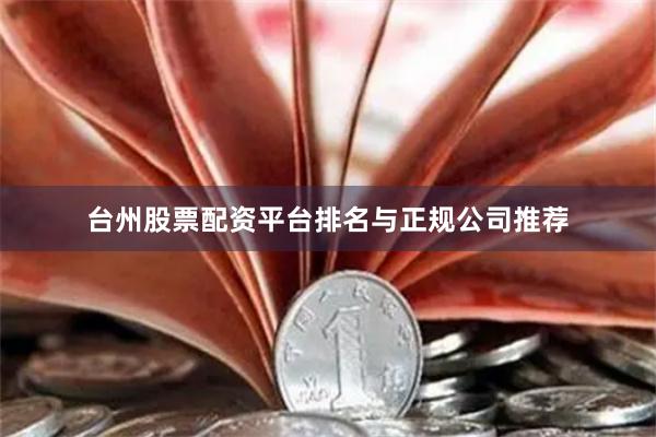 台州股票配资平台排名与正规公司推荐