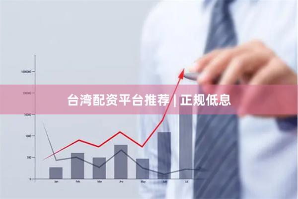 台湾配资平台推荐 | 正规低息