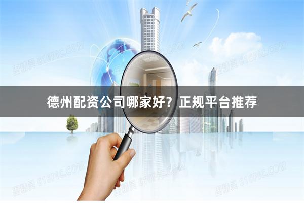 德州配资公司哪家好？正规平台推荐