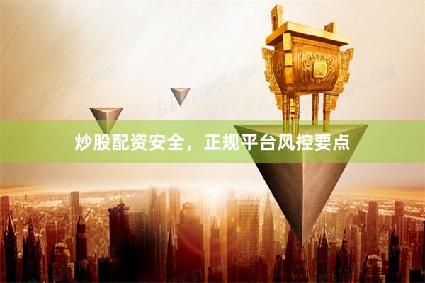 炒股配资安全,正规平台风控要点