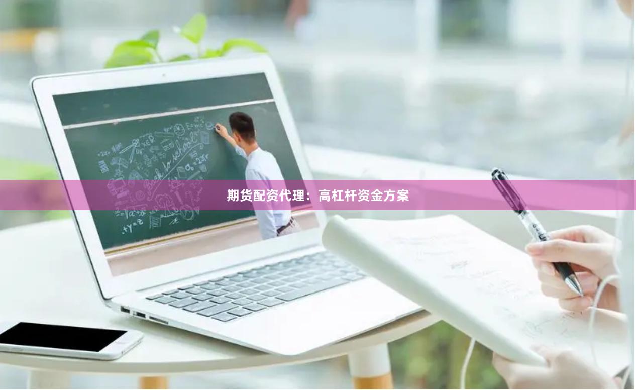 期货配资代理:高杠杆资金方案