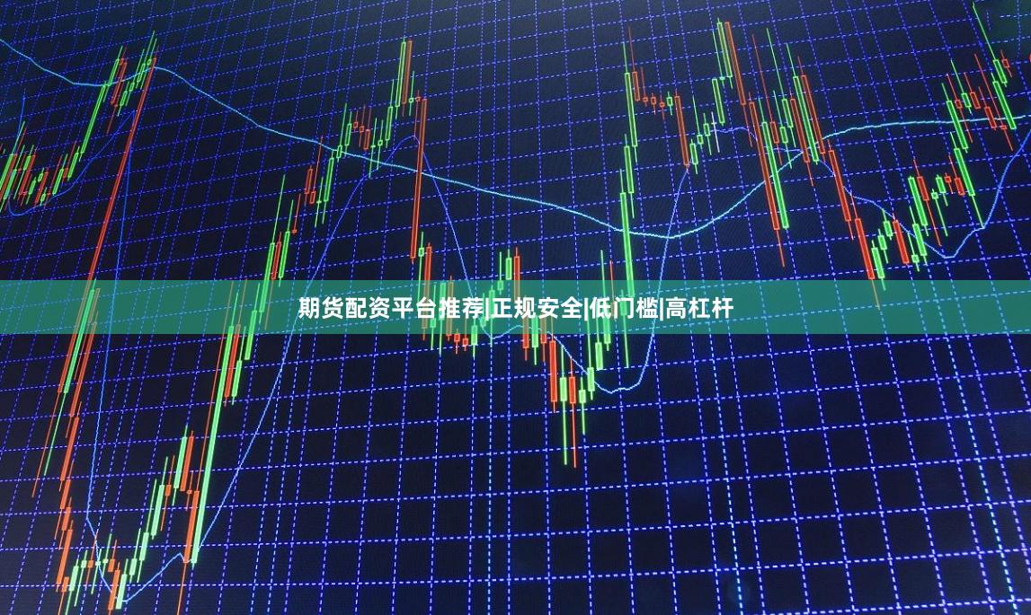 期货配资平台推荐|正规安全|低门槛|高杠杆