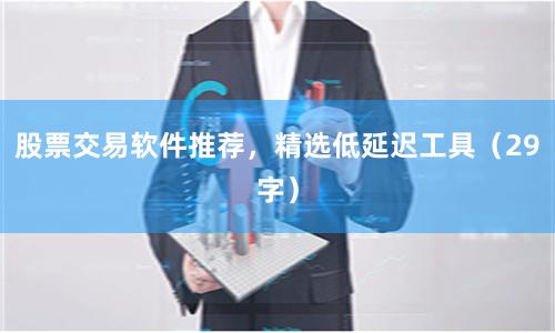 股票交易软件推荐，精选低延迟工具（29字）