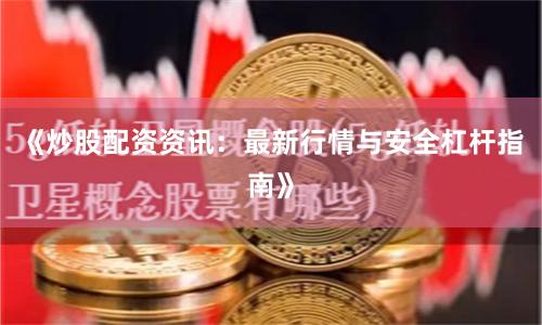 《炒股配资资讯：最新行情与安全杠杆指南》