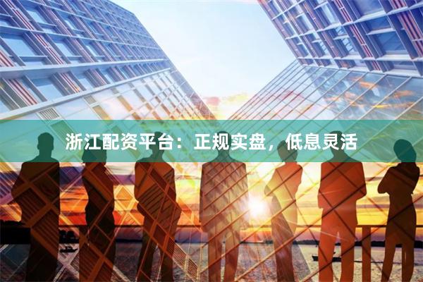 浙江配资平台：正规实盘，低息灵活