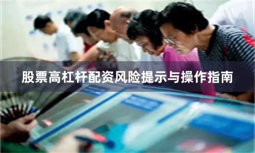 股票高杠杆配资风险提示与操作指南