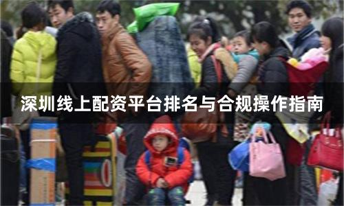 深圳线上配资平台排名与合规操作指南