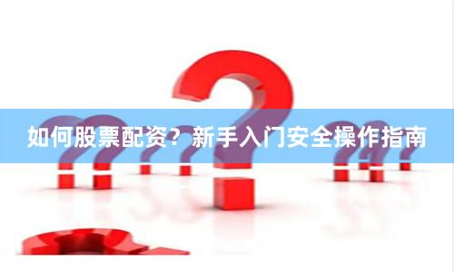 如何股票配资?新手入门安全操作指南