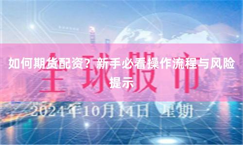 如何期货配资？新手必看操作流程与风险提示