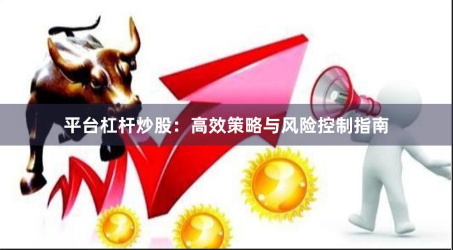 平台杠杆炒股：高效策略与风险控制指南