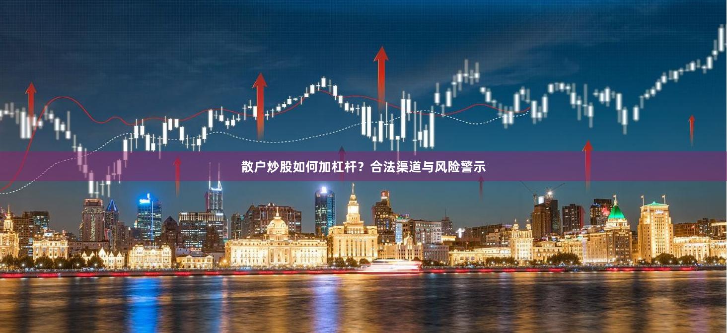 散户炒股如何加杠杆？合法渠道与风险警示
