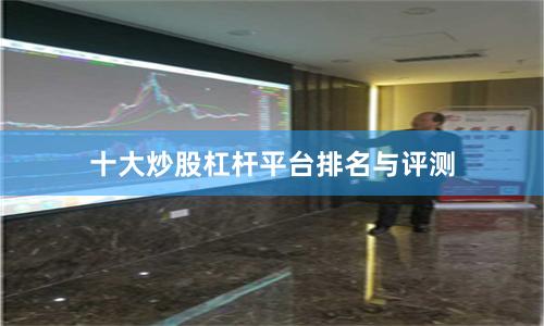 十大炒股杠杆平台排名与评测