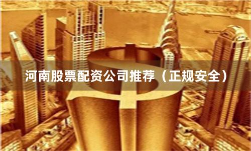 河南股票配资公司推荐（正规安全）