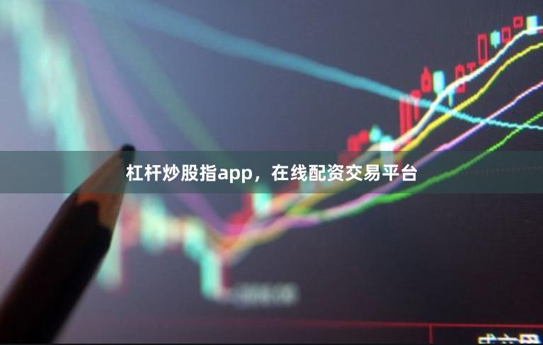杠杆炒股指app，在线配资交易平台