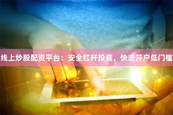 线上炒股配资平台：安全杠杆投资，快速开户低门槛