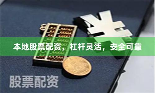本地股票配资，杠杆灵活，安全可靠
