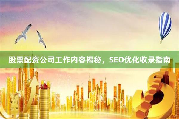 股票配资公司工作内容揭秘，SEO优化收录指南